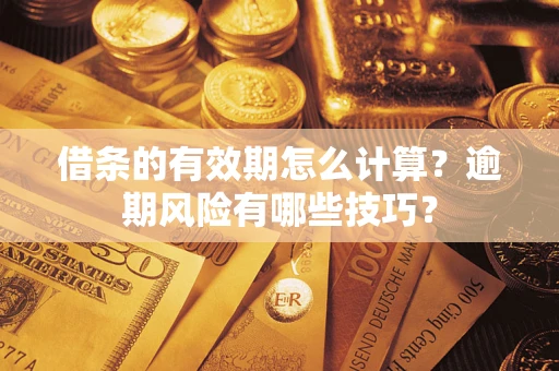 北京借条的有效期怎么计算？逾期风险有哪些技巧？
