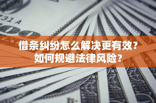 北京借条纠纷怎么解决更有效？如何规避法律风险？
