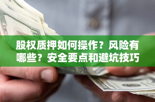 北京股权质押如何操作？风险有哪些？安全要点和避坑技巧？