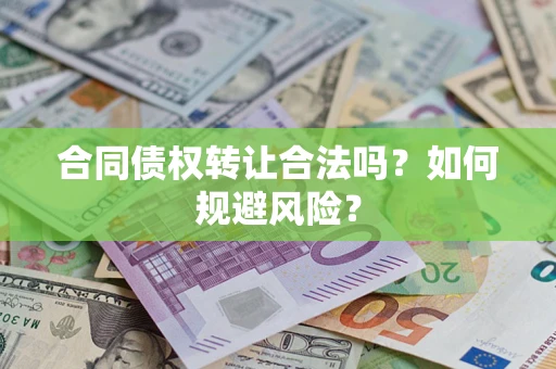 北京合同债权转让合法吗?如何规避风险? 北京合同债权转让合法吗?如何规避风险?