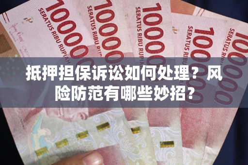 北京抵押担保诉讼如何处理？风险防范有哪些妙招？