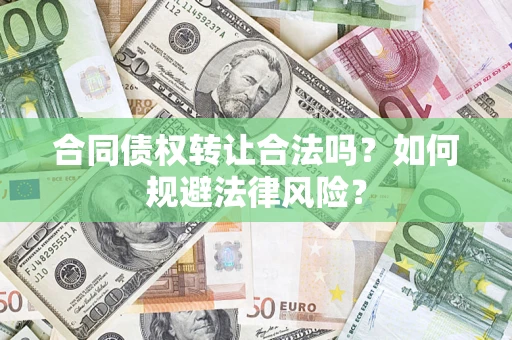 北京合同债权转让合法吗？如何规避法律风险？