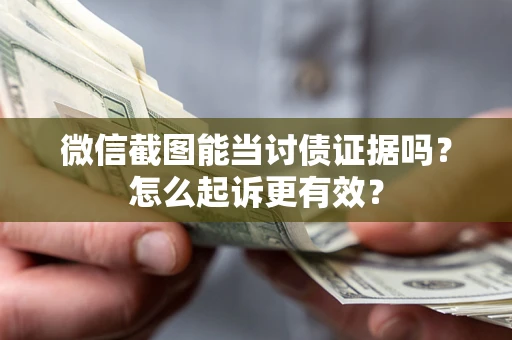 北京微信截图能当讨债证据吗？怎么起诉更有效？