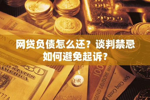 北京网贷负债怎么还？谈判禁忌如何避免起诉？