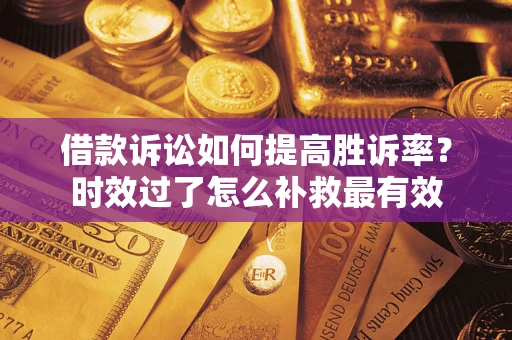 北京借款诉讼如何提高胜诉率？时效过了怎么补救最有效