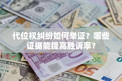 北京代位权纠纷如何举证？哪些证据能提高胜诉率？