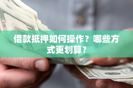 北京借款抵押如何操作？哪些方式更划算？