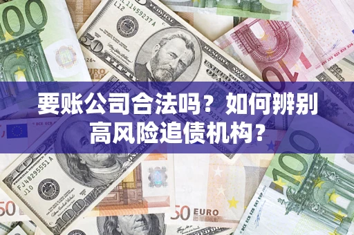 北京要账公司合法吗？如何辨别高风险追债机构？