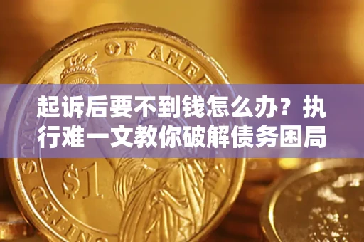 北京起诉后要不到钱怎么办？执行难一文教你破解债务困局