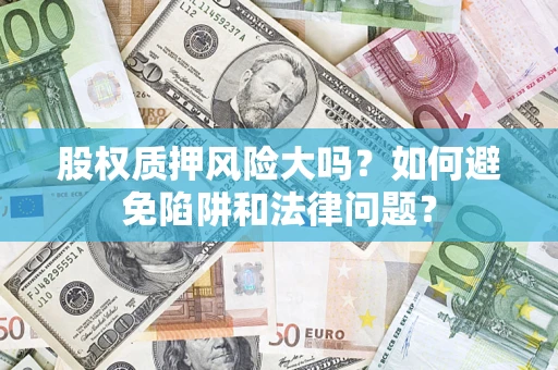 北京股权质押风险大吗？如何避免陷阱和法律问题？