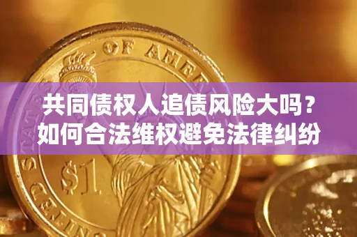 北京共同债权人追债风险大吗?如何合法维权避免法律纠纷? 北京共同债权人追债风险大吗?如何合法维权避免法律纠纷?