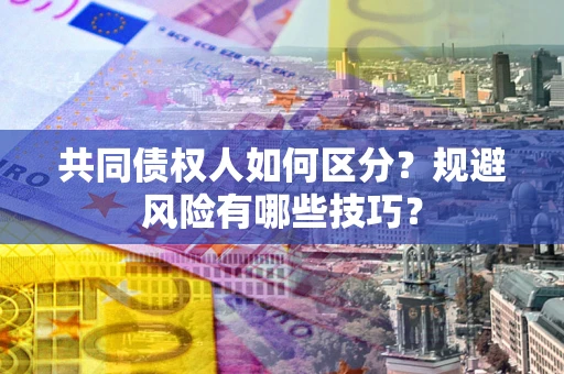 北京共同债权人如何区分？规避风险有哪些技巧？
