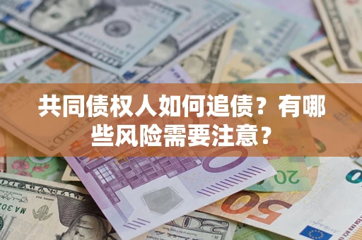 北京共同债权人如何追债？有哪些风险需要注意？