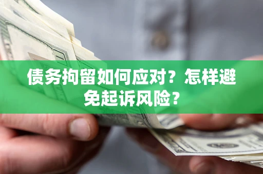 北京债务拘留如何应对？怎样避免起诉风险？