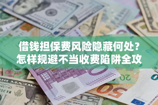 北京借钱担保费风险隐藏何处？怎样规避不当收费陷阱全攻略！