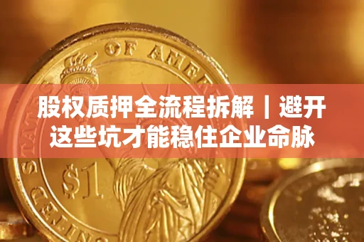 北京股权质押全流程拆解｜避开这些坑才能稳住企业命脉