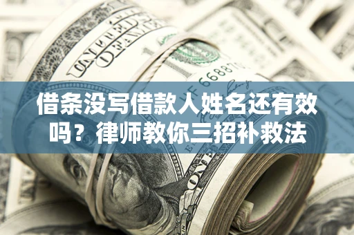 北京借条没写借款人姓名还有效吗？律师教你三招补救法