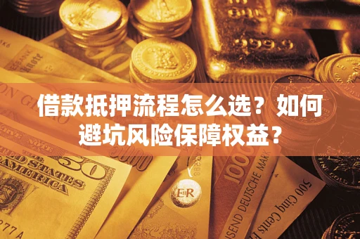 北京借款抵押流程怎么选？如何避坑风险保障权益？