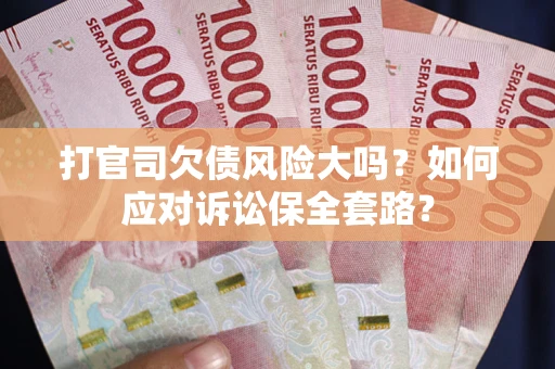 北京打官司欠债风险大吗？如何应对诉讼保全套路？