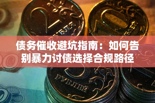 北京债务催收避坑指南：如何告别暴力讨债选择合规路径