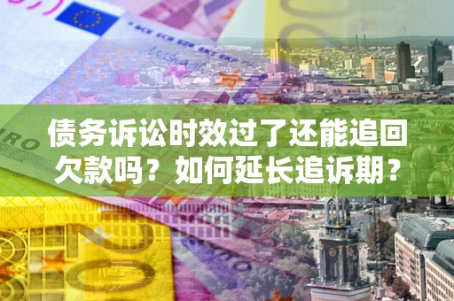 北京债务诉讼时效过了还能追回欠款吗？如何延长追诉期？