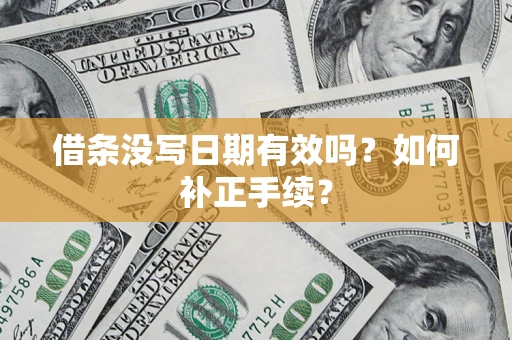 北京借条没写日期有效吗？如何补正手续？