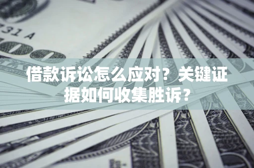 北京借款诉讼怎么应对？关键证据如何收集胜诉？