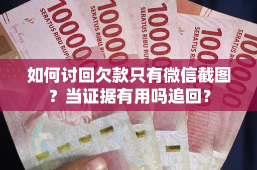 北京如何讨回欠款只有微信截图？当证据有用吗追回？