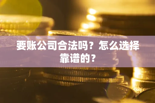 北京要账公司合法吗？怎么选择靠谱的？