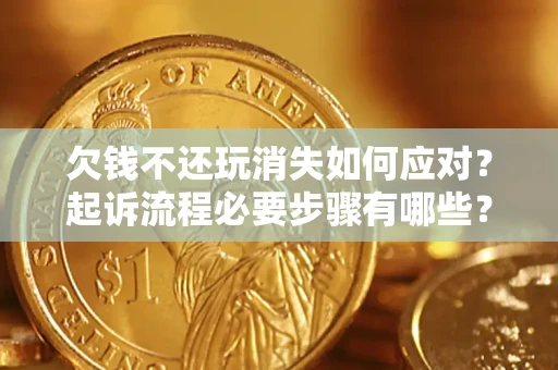 北京欠钱不还玩消失如何应对？起诉流程必要步骤有哪些？