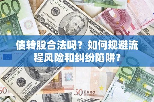 北京债转股合法吗？如何规避流程风险和纠纷陷阱？