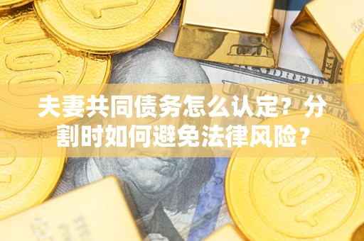 北京夫妻共同债务怎么认定？分割时如何避免法律风险？